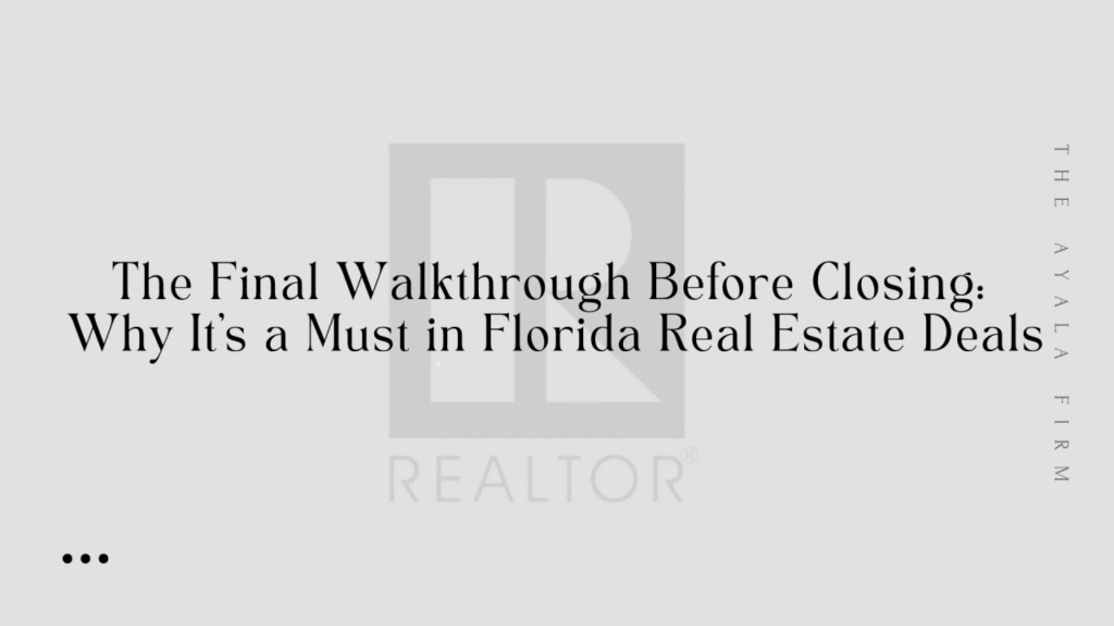 The Final Walkthrough Before Closing: Why It’s a Must in Florida Real Estate Deals